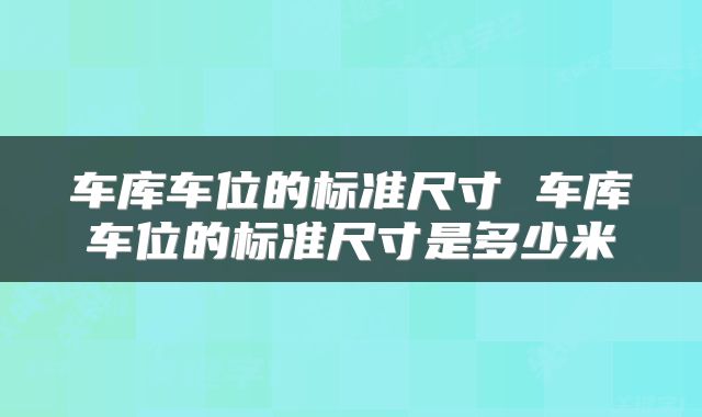 车库车位的标准尺寸 车库车位的标准尺寸是多少米