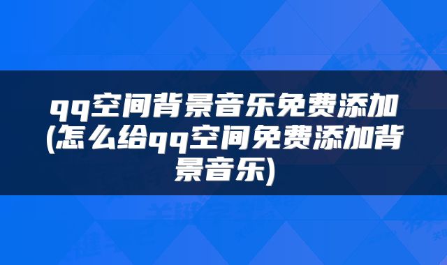qq空间背景音乐免费添加(怎么给qq空间免费添加背景音乐)