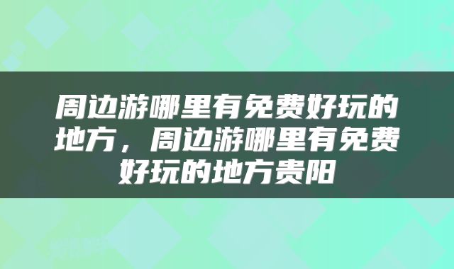 周边游哪里有免费好玩的地方，周边游哪里有免费好玩的地方贵阳