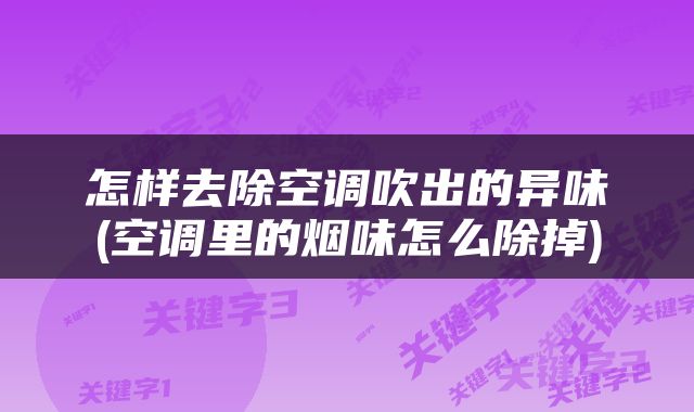怎样去除空调吹出的异味(空调里的烟味怎么除掉)
