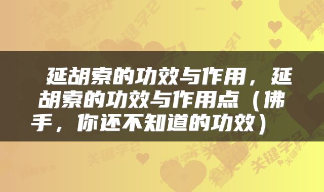  延胡索的功效与作用，延胡索的功效与作用点（佛手，你还不知道的功效） 