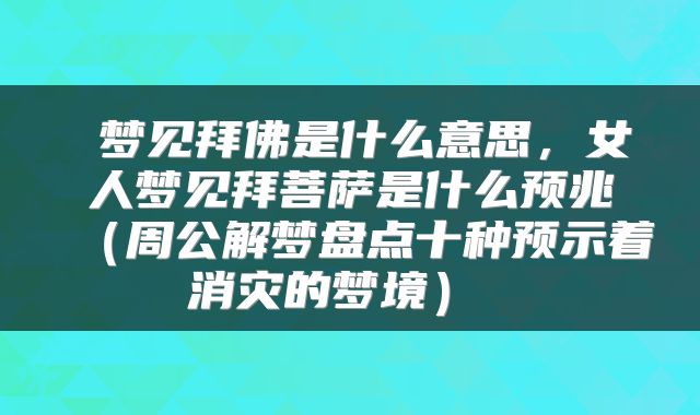  梦见拜佛是什么意思，女人梦见拜菩萨是什么预兆（周公解梦盘点十种预示着消灾的梦境） 