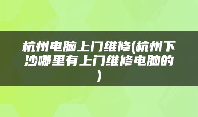 杭州电脑上门维修(杭州下沙哪里有上门维修电脑的)