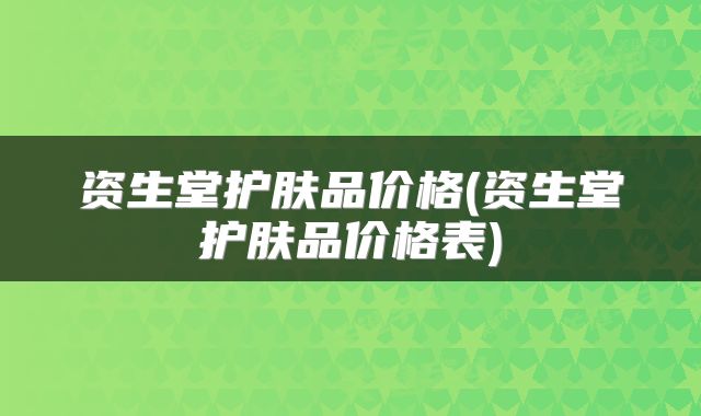 资生堂护肤品价格(资生堂护肤品价格表)
