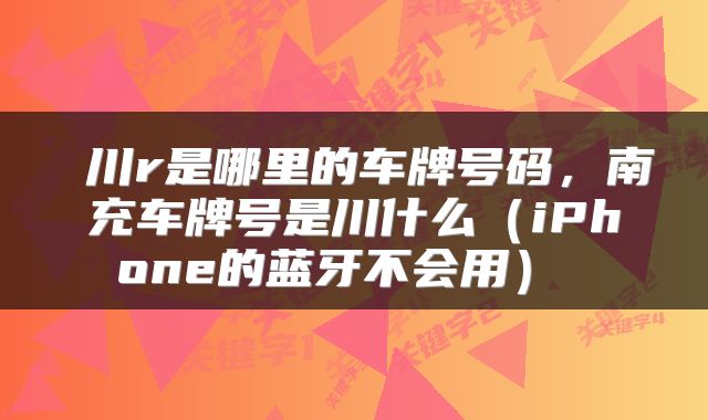  川r是哪里的车牌号码，南充车牌号是川什么（iPhone的蓝牙不会用） 