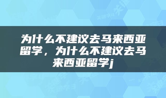为什么不建议去马来西亚留学，为什么不建议去马来西亚留学j