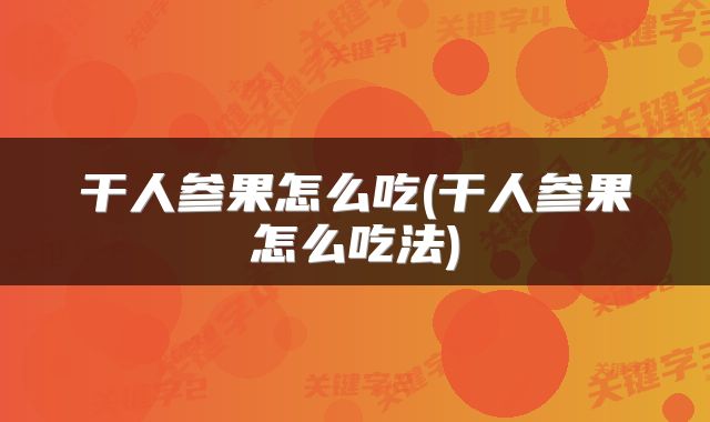 干人参果怎么吃(干人参果怎么吃法)