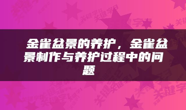  金雀盆景的养护，金雀盆景制作与养护过程中的问题 