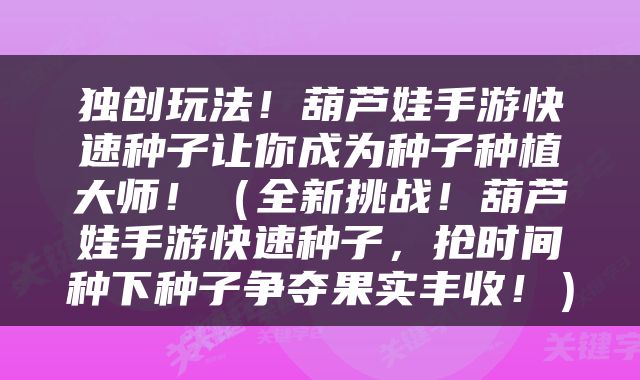 独创玩法！葫芦娃手游快速种子让你成为种子种植大师！（全新挑战！葫芦娃手游快速种子，抢时间种下种子争夺果实丰收！）