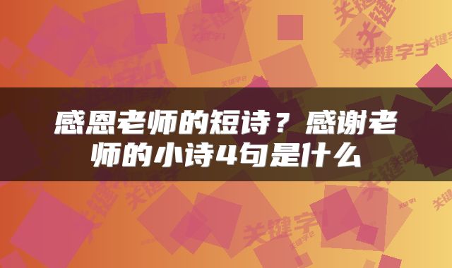 感恩老师的短诗？感谢老师的小诗4句是什么