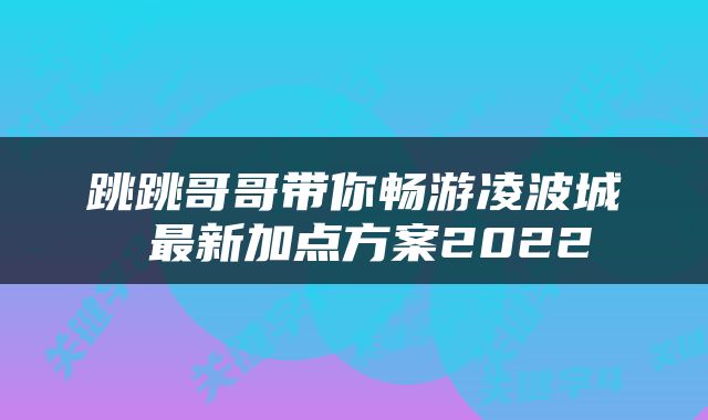 跳跳哥哥带你畅游凌波城 最新加点方案2022