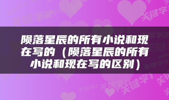 陨落星辰的所有小说和现在写的（陨落星辰的所有小说和现在写的区别）