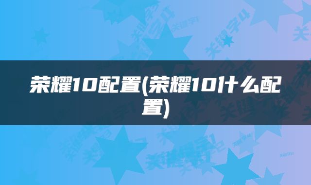 荣耀10配置(荣耀10什么配置)