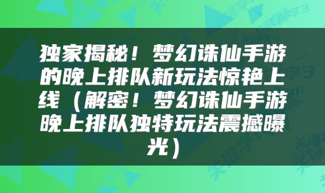 独家揭秘！梦幻诛仙手游的晚上排队新玩法惊艳上线（解密！梦幻诛仙手游晚上排队独特玩法震撼曝光）