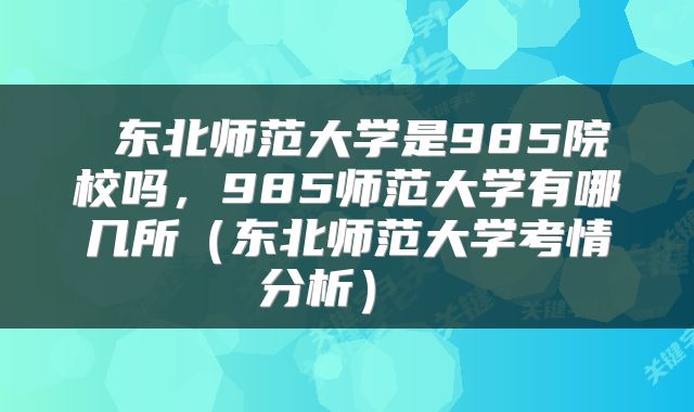  东北师范大学是985院校吗，985师范大学有哪几所（东北师范大学考情分析） 