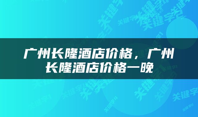 广州长隆酒店价格，广州长隆酒店价格一晚