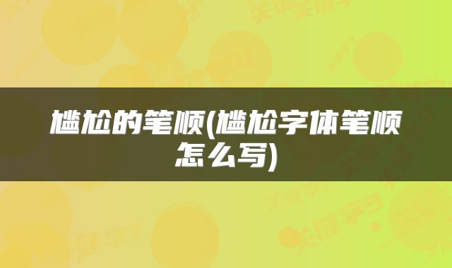 尴尬的笔顺(尴尬字体笔顺怎么写)