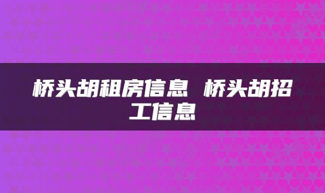 桥头胡租房信息 桥头胡招工信息