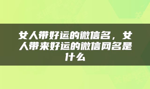 女人带好运的微信名，女人带来好运的微信网名是什么