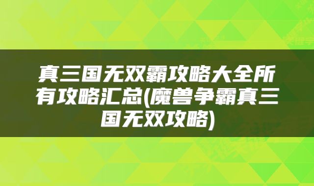 真三国无双霸攻略大全所有攻略汇总(魔兽争霸真三国无双攻略)