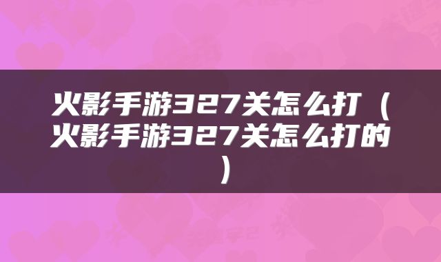 火影手游327关怎么打（火影手游327关怎么打的）