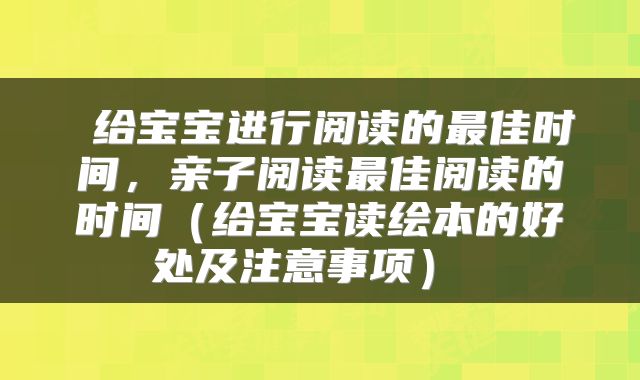  给宝宝进行阅读的最佳时间，亲子阅读最佳阅读的时间（给宝宝读绘本的好处及注意事项） 