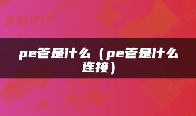 pe管是什么（pe管是什么连接）