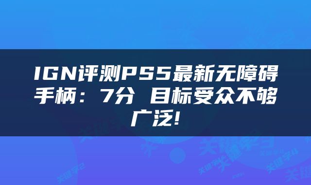 IGN评测PS5最新无障碍手柄：7分 目标受众不够广泛!