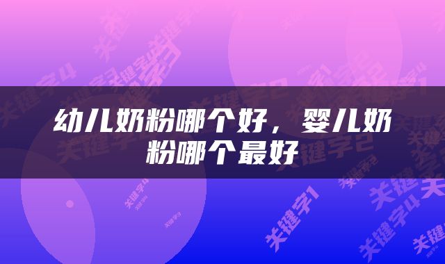 幼儿奶粉哪个好，婴儿奶粉哪个最好