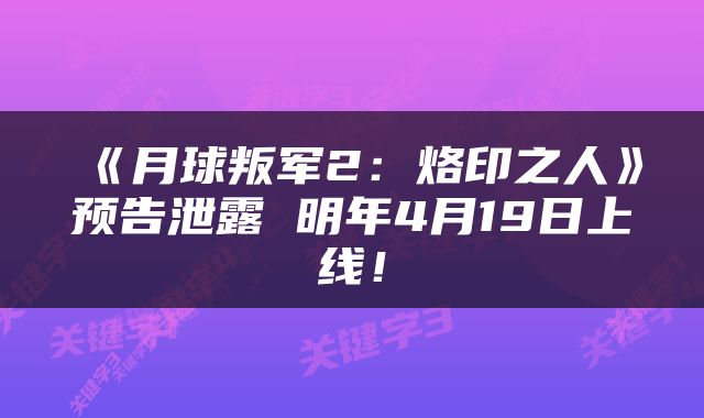 《月球叛军2:烙印之人》预告泄露 明年4月19日上线!