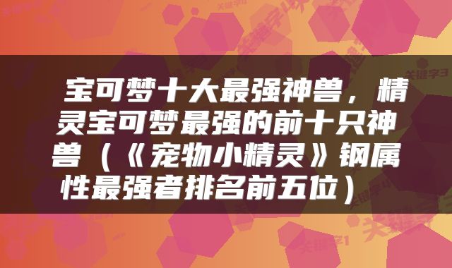  宝可梦十大最强神兽，精灵宝可梦最强的前十只神兽（《宠物小精灵》钢属性最强者排名前五位） 