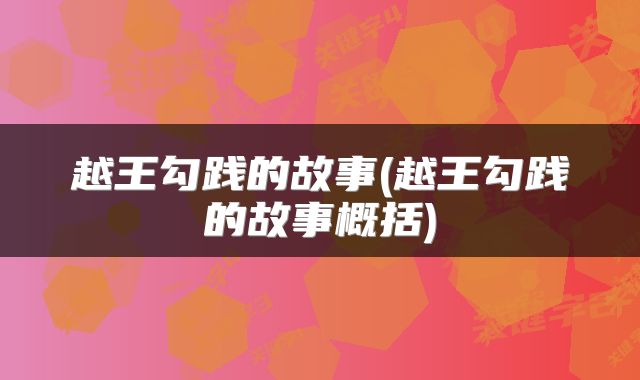 越王勾践的故事(越王勾践的故事概括)