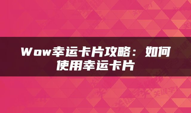 Wow幸运卡片攻略：如何使用幸运卡片