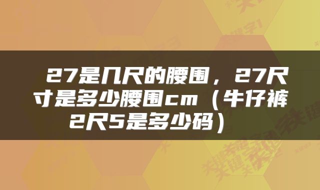 27是几尺的腰围,27尺寸是多少腰围cm(牛仔裤2尺5是多少码)