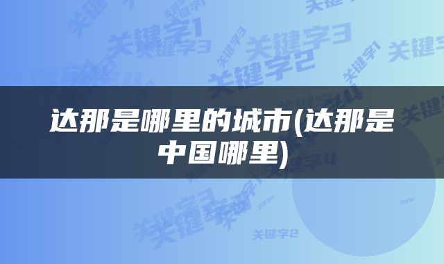 达那是哪里的城市(达那是中国哪里)