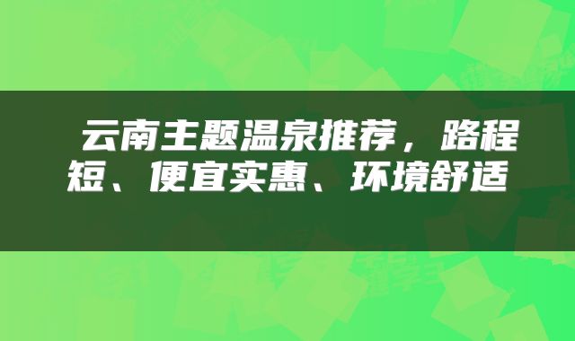  云南主题温泉推荐，路程短、便宜实惠、环境舒适 