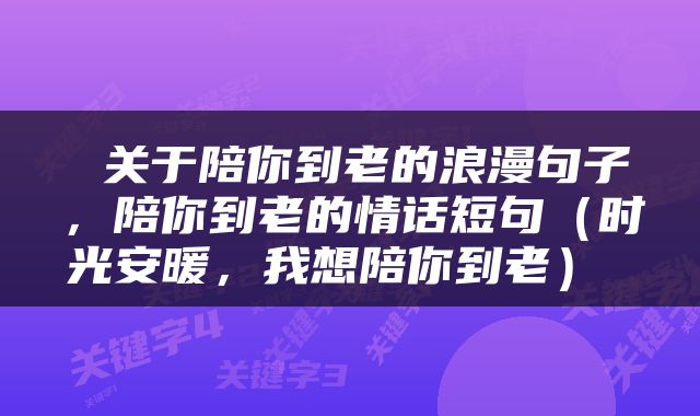  关于陪你到老的浪漫句子，陪你到老的情话短句（时光安暖，我想陪你到老） 
