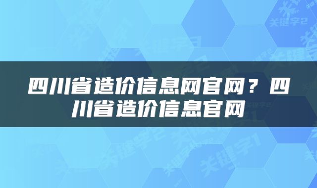 四川省造价信息网官网？四川省造价信息官网