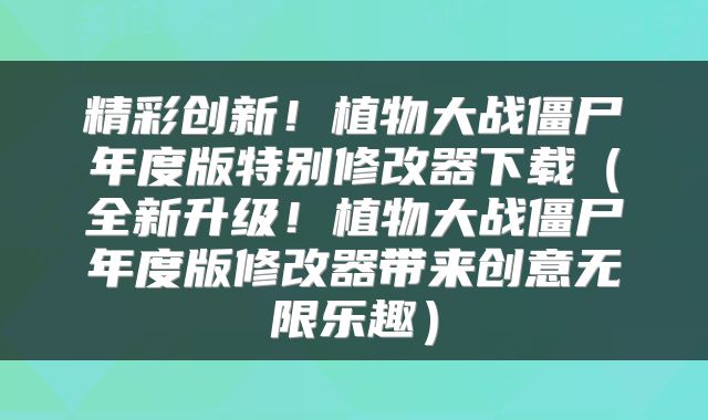 精彩创新！植物大战僵尸年度版特别修改器下载（全新升级！植物大战僵尸年度版修改器带来创意无限乐趣）