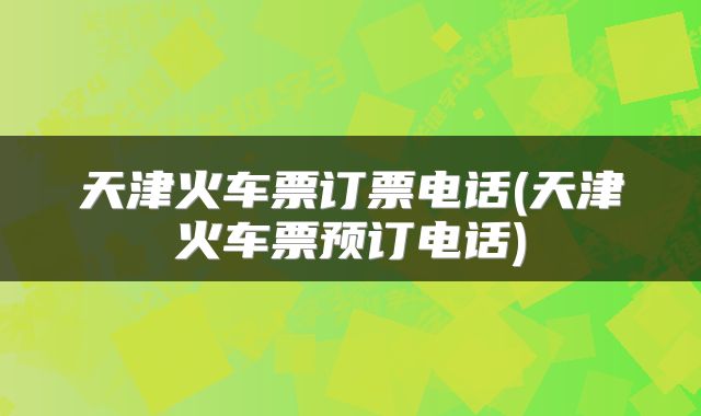 天津火车票订票电话(天津火车票预订电话)