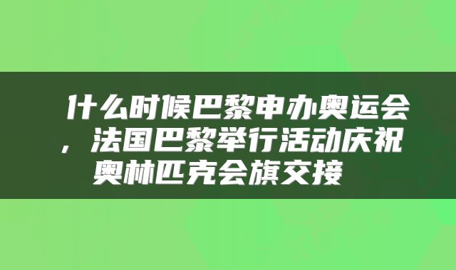  什么时候巴黎申办奥运会，法国巴黎举行活动庆祝奥林匹克会旗交接 