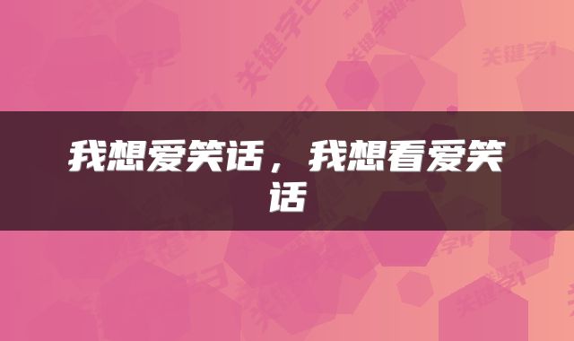 我想爱笑话，我想看爱笑话