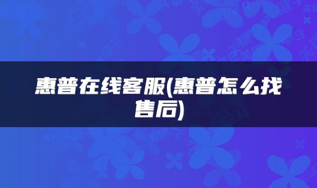 惠普在线客服(惠普怎么找售后)