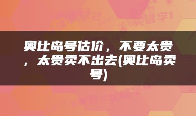 奥比岛号估价，不要太贵，太贵卖不出去(奥比岛卖号)