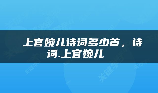  上官婉儿诗词多少首，诗词.上官婉儿 