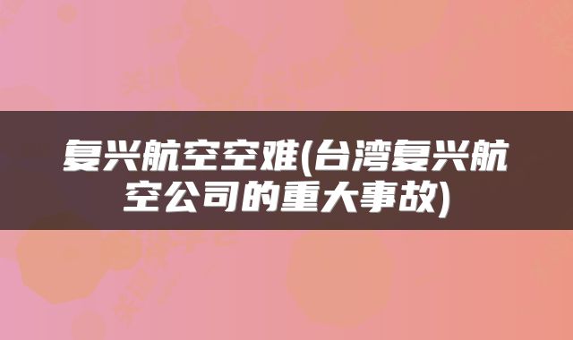 复兴航空空难(台湾复兴航空公司的重大事故)
