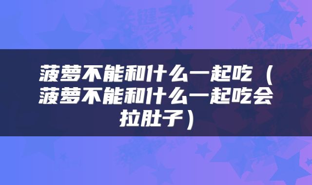 菠萝不能和什么一起吃（菠萝不能和什么一起吃会拉肚子）
