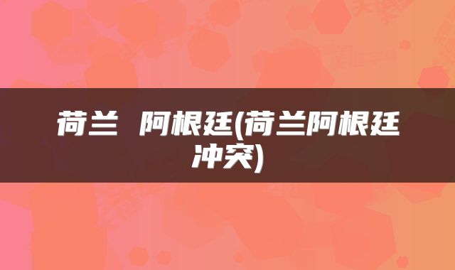 荷兰 阿根廷(荷兰阿根廷冲突)