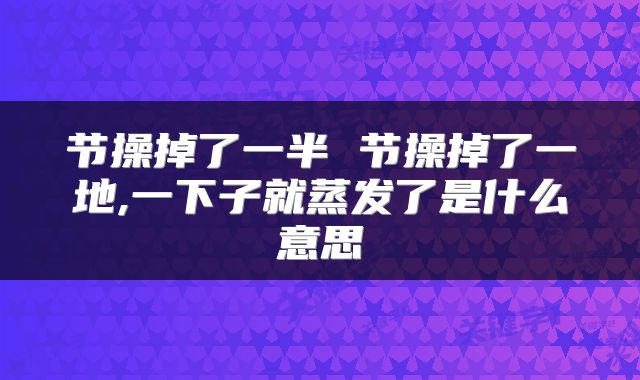 节操掉了一半 节操掉了一地,一下子就蒸发了是什么意思