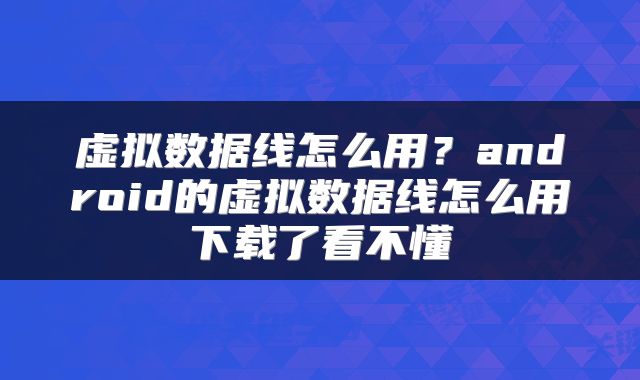 虚拟数据线怎么用？android的虚拟数据线怎么用下载了看不懂